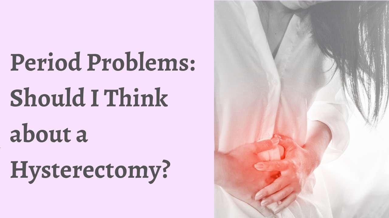 Period Problems: Should I Think about a Hysterectomy?